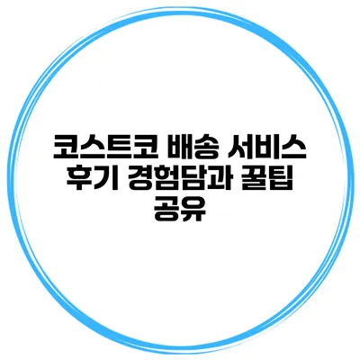 코스트코 배송 서비스 후기 경험담과 꿀팁 공유