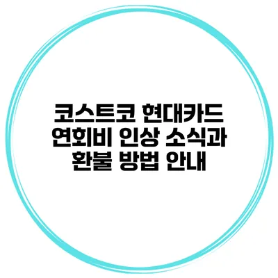 코스트코 현대카드 연회비 인상 소식과 환불 방법 안내