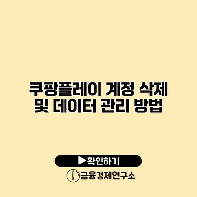 쿠팡플레이 계정 삭제 및 데이터 관리 방법