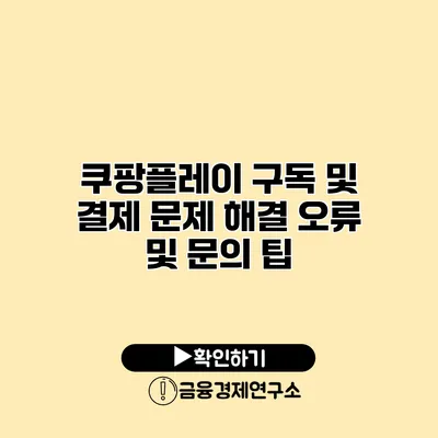 쿠팡플레이 구독 및 결제 문제 해결 오류 및 문의 팁