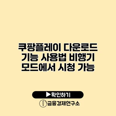 쿠팡플레이 다운로드 기능 사용법 비행기 모드에서 시청 가능