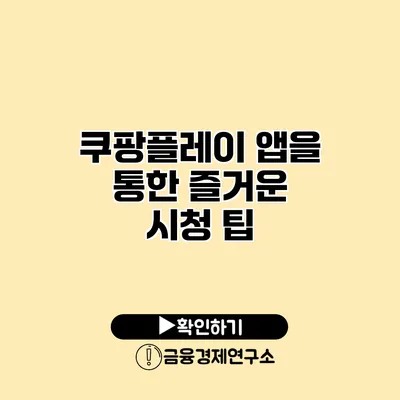 쿠팡플레이 앱을 통한 즐거운 시청 팁