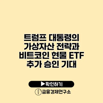 트럼프 대통령의 가상자산 전략과 비트코인 현물 ETF 추가 승인 기대