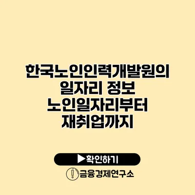 한국노인인력개발원의 일자리 정보: 노인일자리부터 재취업까지