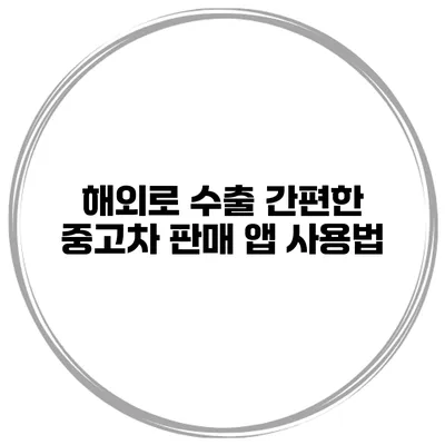 해외로 수출 간편한 중고차 판매 앱 사용법